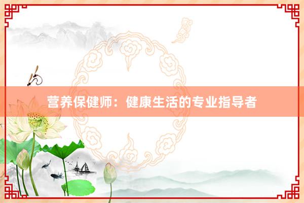 营养保健师：健康生活的专业指导者