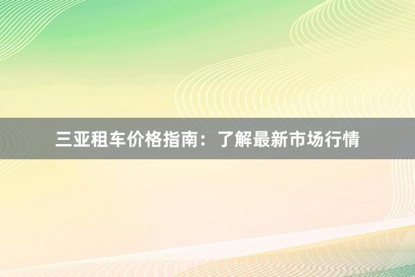 三亚租车价格指南：了解最新市场行情