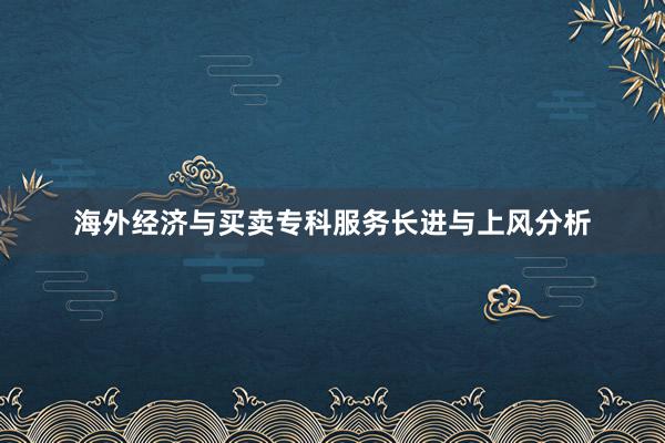 海外经济与买卖专科服务长进与上风分析